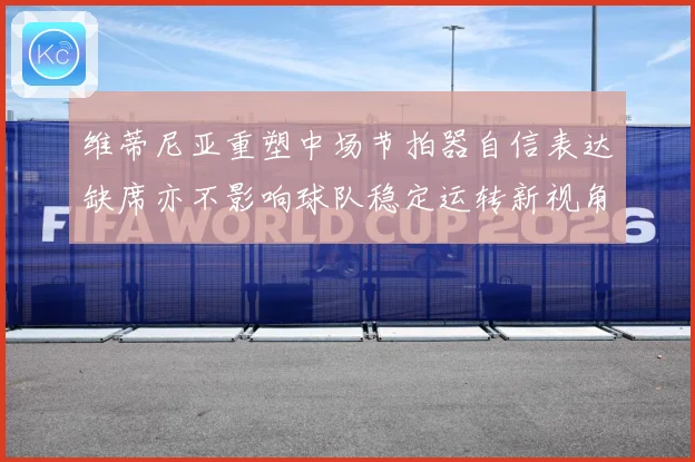 维蒂尼亚重塑中场节拍器自信表达缺席亦不影响球队稳定运转新视角战术观察：最新赛事动态与深度分析