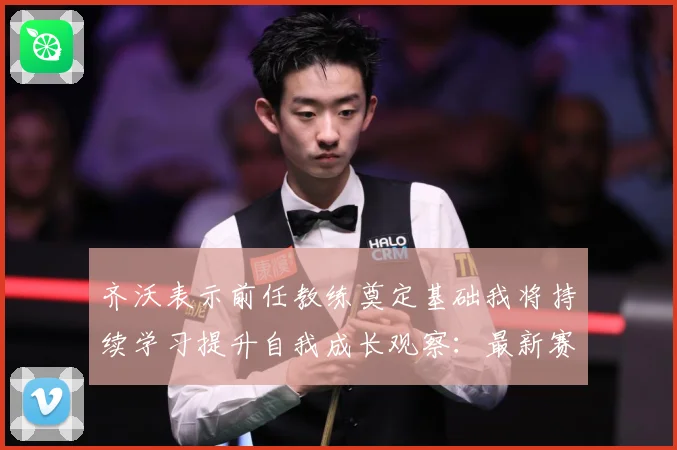 齐沃表示前任教练奠定基础我将持续学习提升自我成长观察：最新赛事动态与深度分析