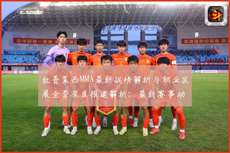 杜普莱西MMA最新战绩解析与职业发展全景深度报道解析：最新赛事动态与深度分析