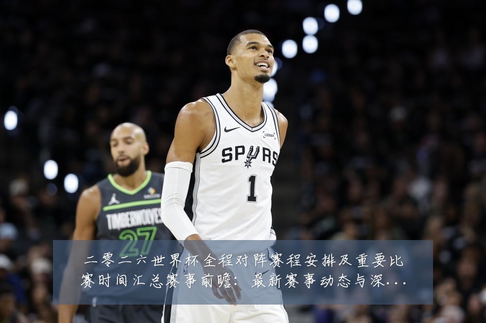 二零二六世界杯全程对阵赛程安排及重要比赛时间汇总赛事前瞻：最新赛事动态与深度分析